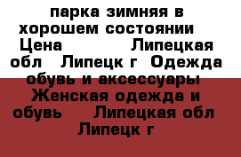 парка зимняя в хорошем состоянии  › Цена ­ 1 000 - Липецкая обл., Липецк г. Одежда, обувь и аксессуары » Женская одежда и обувь   . Липецкая обл.,Липецк г.